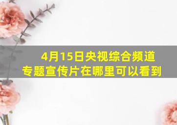 4月15日央视综合频道专题宣传片在哪里可以看到