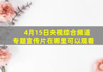 4月15日央视综合频道专题宣传片在哪里可以观看