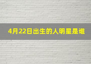 4月22日出生的人明星是谁