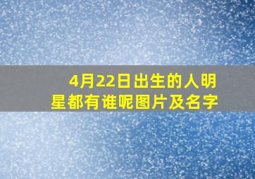 4月22日出生的人明星都有谁呢图片及名字