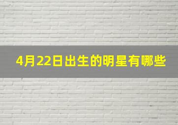 4月22日出生的明星有哪些