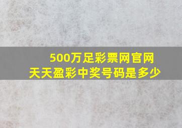 500万足彩票网官网天天盈彩中奖号码是多少