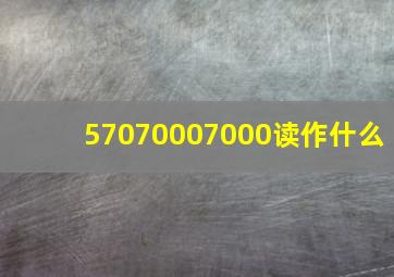 57070007000读作什么