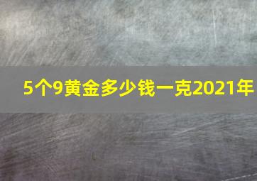 5个9黄金多少钱一克2021年