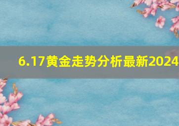 6.17黄金走势分析最新2024