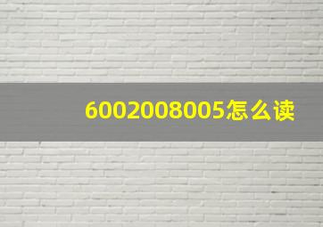 6002008005怎么读