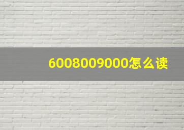 6008009000怎么读