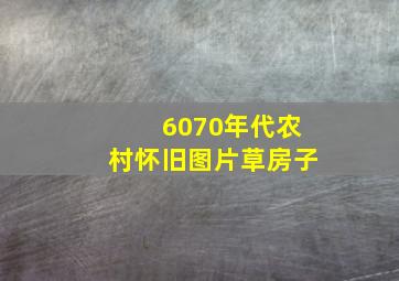 6070年代农村怀旧图片草房子