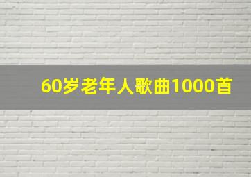 60岁老年人歌曲1000首