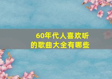 60年代人喜欢听的歌曲大全有哪些