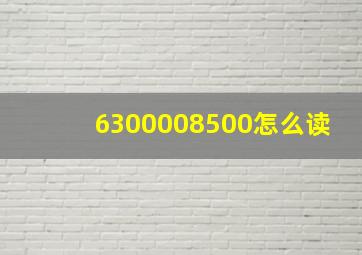 6300008500怎么读