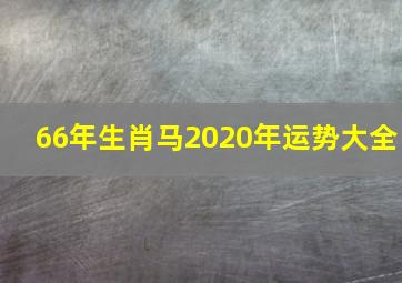 66年生肖马2020年运势大全