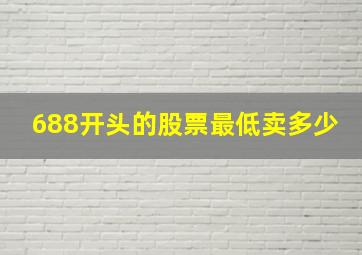 688开头的股票最低卖多少