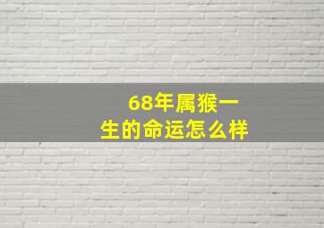 68年属猴一生的命运怎么样