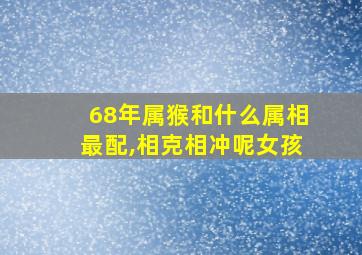 68年属猴和什么属相最配,相克相冲呢女孩