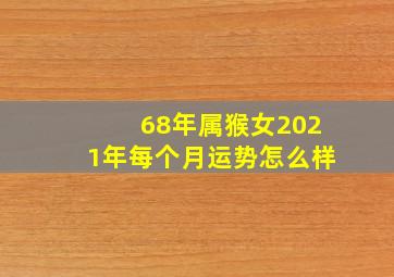 68年属猴女2021年每个月运势怎么样