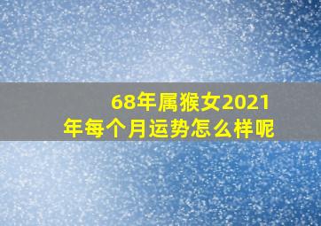 68年属猴女2021年每个月运势怎么样呢