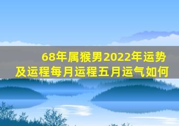 68年属猴男2022年运势及运程每月运程五月运气如何