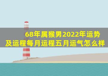 68年属猴男2022年运势及运程每月运程五月运气怎么样