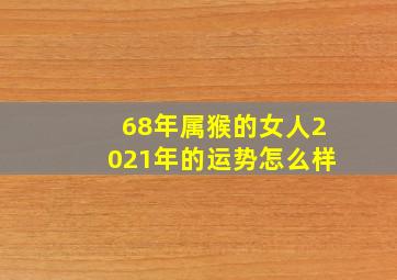 68年属猴的女人2021年的运势怎么样