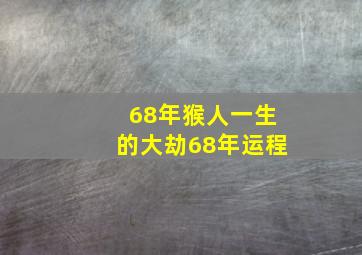 68年猴人一生的大劫68年运程