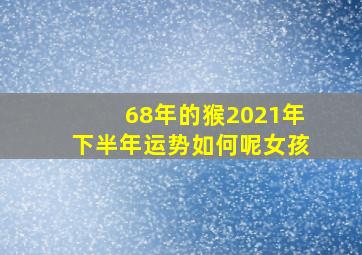 68年的猴2021年下半年运势如何呢女孩