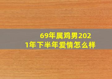 69年属鸡男2021年下半年爱情怎么样