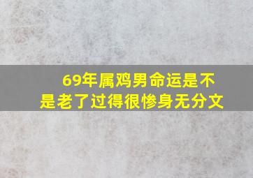 69年属鸡男命运是不是老了过得很惨身无分文