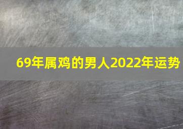 69年属鸡的男人2022年运势