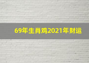 69年生肖鸡2021年财运