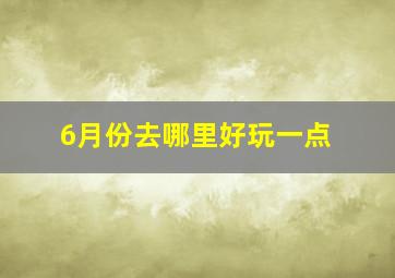 6月份去哪里好玩一点