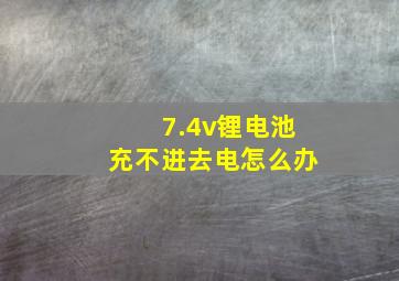 7.4v锂电池充不进去电怎么办