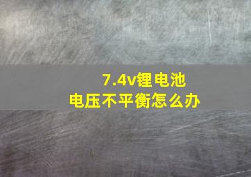 7.4v锂电池电压不平衡怎么办