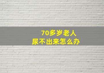 70多岁老人尿不出来怎么办