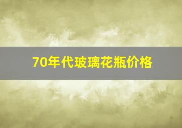 70年代玻璃花瓶价格