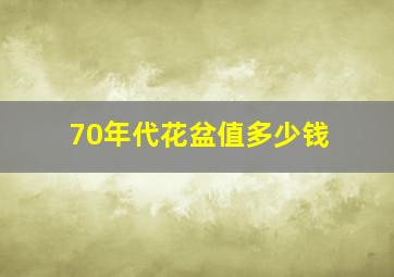 70年代花盆值多少钱