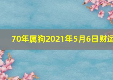 70年属狗2021年5月6日财运