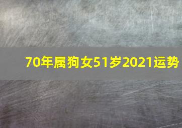 70年属狗女51岁2021运势