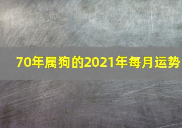 70年属狗的2021年每月运势