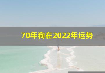 70年狗在2022年运势