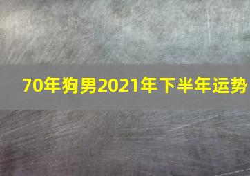 70年狗男2021年下半年运势