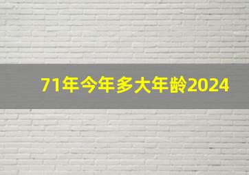 71年今年多大年龄2024