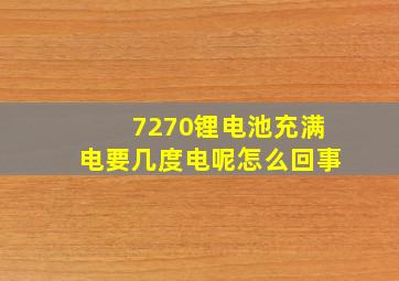 7270锂电池充满电要几度电呢怎么回事