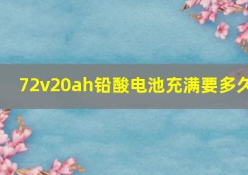 72v20ah铅酸电池充满要多久