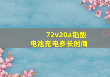 72v20a铅酸电池充电多长时间