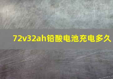 72v32ah铅酸电池充电多久