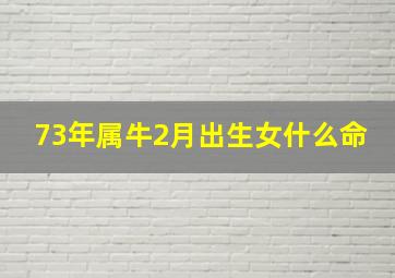 73年属牛2月出生女什么命