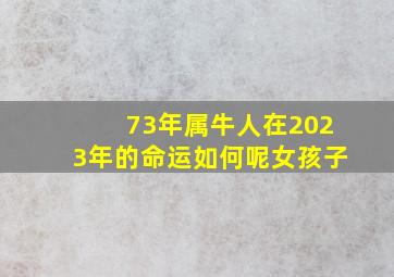 73年属牛人在2023年的命运如何呢女孩子