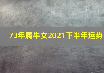 73年属牛女2021下半年运势