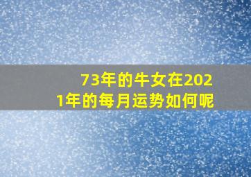 73年的牛女在2021年的每月运势如何呢